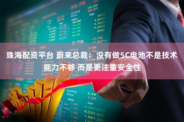 珠海配资平台 蔚来总裁：没有做5C电池不是技术能力不够 而是更注重安全性