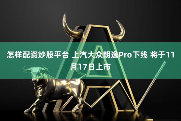 怎样配资炒股平台 上汽大众朗逸Pro下线 将于11月17日上市