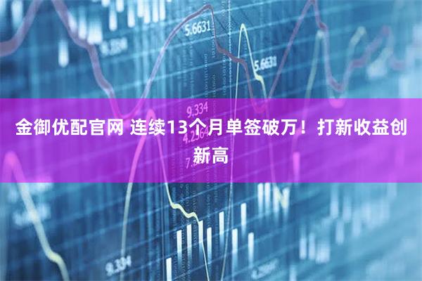 金御优配官网 连续13个月单签破万！打新收益创新高