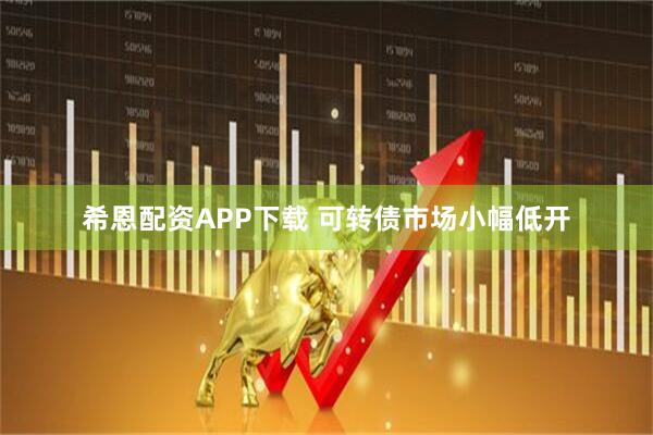 希恩配资APP下载 可转债市场小幅低开