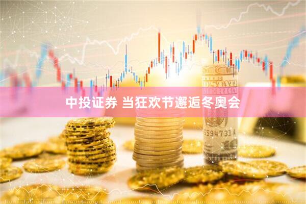 中投证券 当狂欢节邂逅冬奥会
