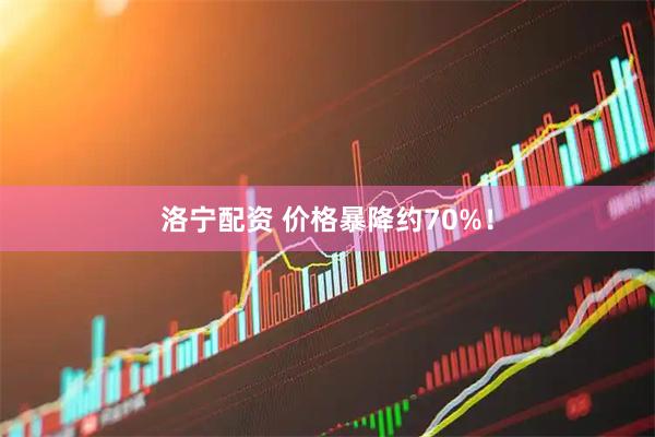 洛宁配资 价格暴降约70%！