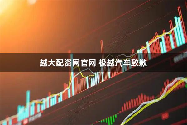 越大配资网官网 极越汽车致歉