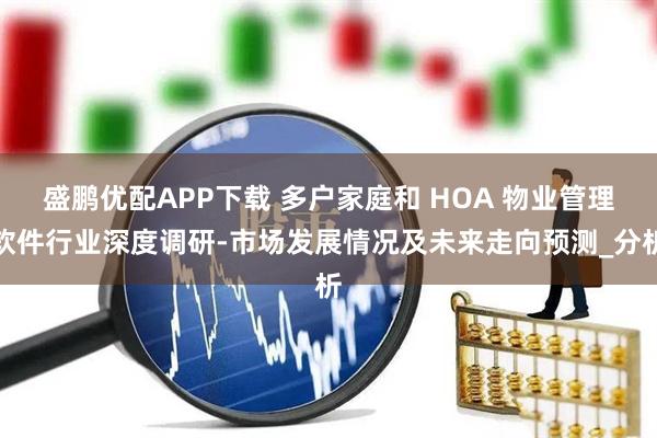 盛鹏优配APP下载 多户家庭和 HOA 物业管理软件行业深度调研-市场发展情况及未来走向预测_分析