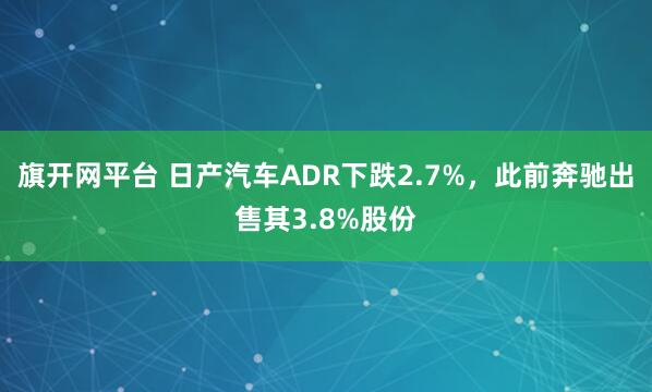 旗开网平台 日产汽车ADR下跌2.7%，此前奔驰出售其3.8%股份