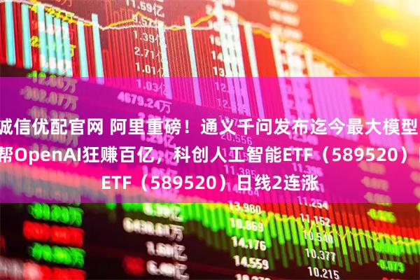 诚信优配官网 阿里重磅！通义千问发布迄今最大模型！ChatGPT帮OpenAI狂赚百亿，科创人工智能ETF（589520）日线2连涨