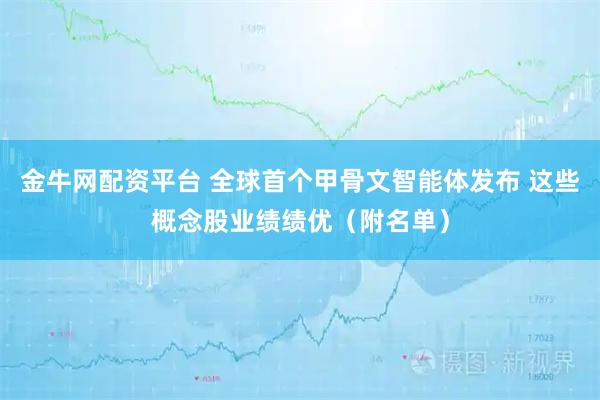 金牛网配资平台 全球首个甲骨文智能体发布 这些概念股业绩绩优（附名单）